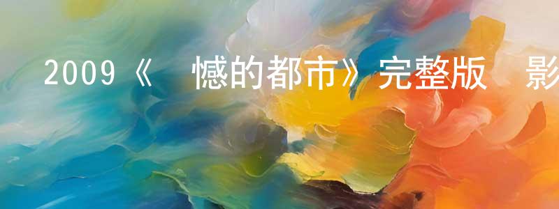 陳奇偉的動漫綜藝大全,2009《遺憾的都市》完整版電影/在線觀看/百度云-美劇天堂
